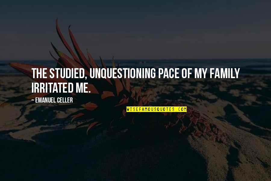 Unquestioning Quotes By Emanuel Celler: The studied, unquestioning pace of my family irritated