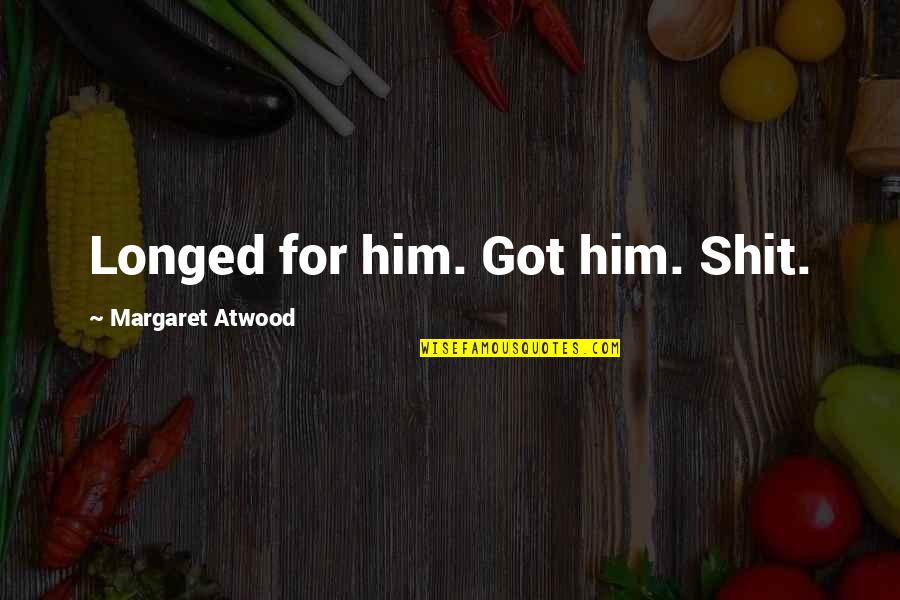 Unquestioning Quotes By Margaret Atwood: Longed for him. Got him. Shit.