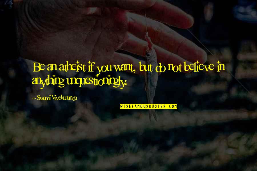 Unquestioningly Quotes By Swami Vivekananda: Be an atheist if you want, but do