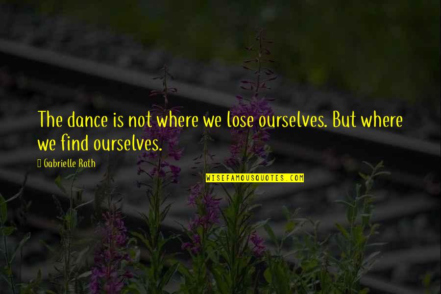 Unquiet Quotes By Gabrielle Roth: The dance is not where we lose ourselves.