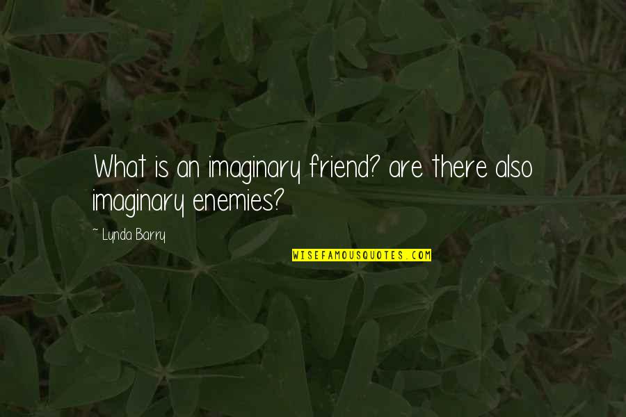 Unquietness Quotes By Lynda Barry: What is an imaginary friend? are there also