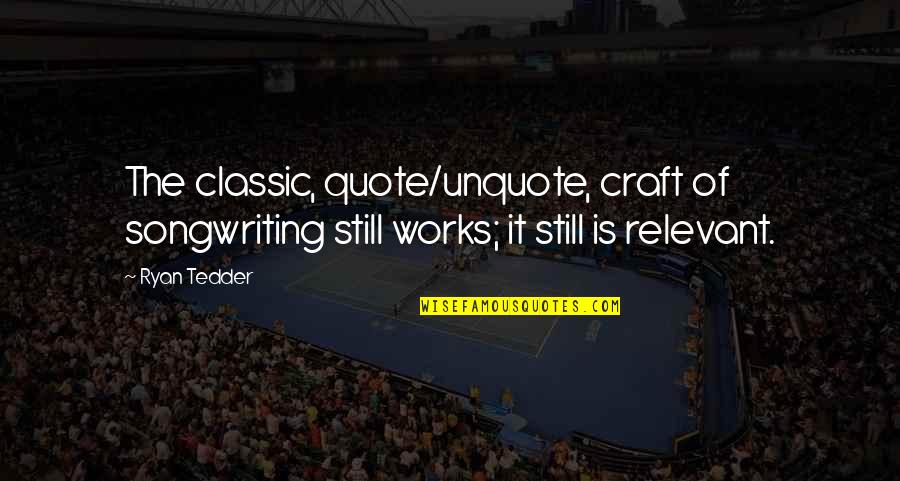 Unquote Quote Quotes By Ryan Tedder: The classic, quote/unquote, craft of songwriting still works;