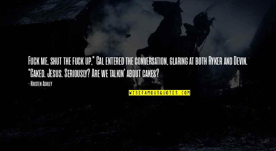 Unraised Blister Quotes By Kristen Ashley: Fuck me, shut the fuck up," Cal entered Unraised Blister Quotes By Kristen Ashley: Fuck me, shut the fuck up," Cal entered