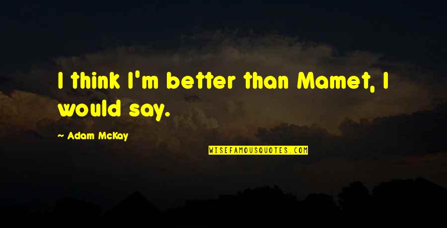 Unraised Lacy Quotes By Adam McKay: I think I'm better than Mamet, I would Unraised Lacy Quotes By Adam McKay: I think I'm better than Mamet, I would