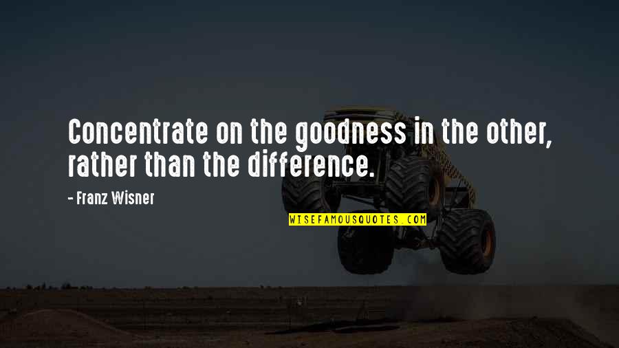 Unrandomize Quotes By Franz Wisner: Concentrate on the goodness in the other, rather