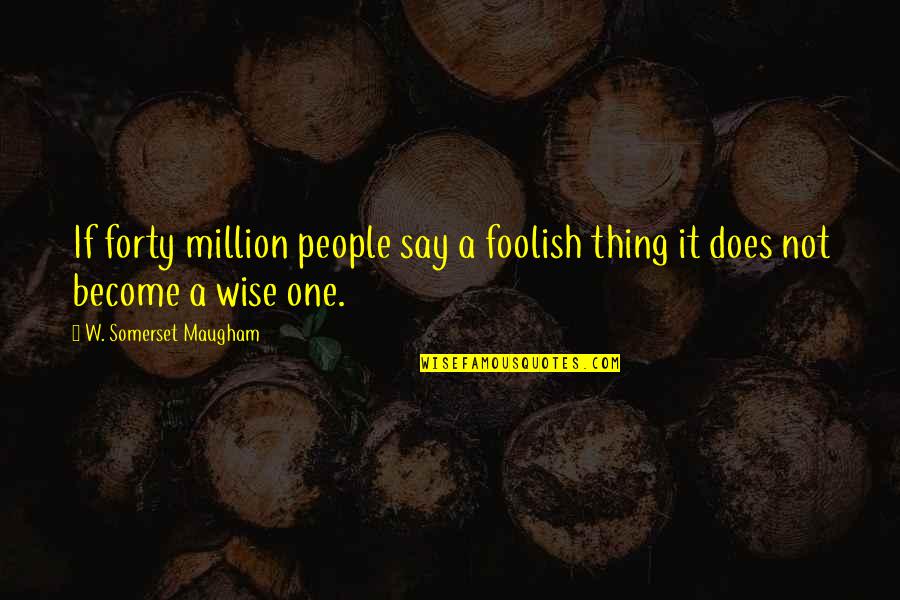 Unrandomize Quotes By W. Somerset Maugham: If forty million people say a foolish thing