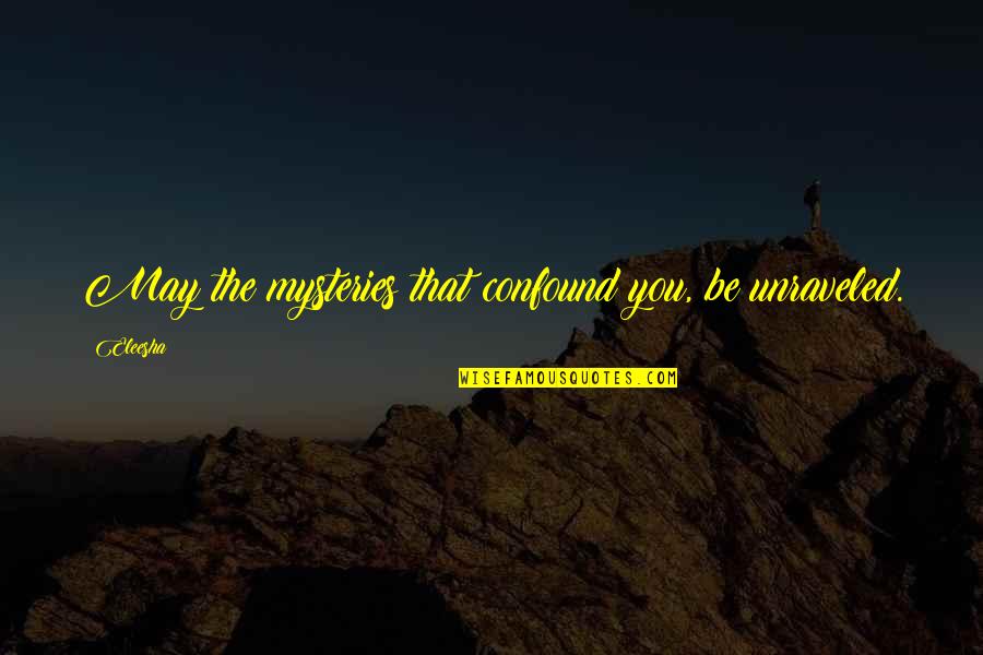 Unraveled 2 Quotes By Eleesha: May the mysteries that confound you, be unraveled.