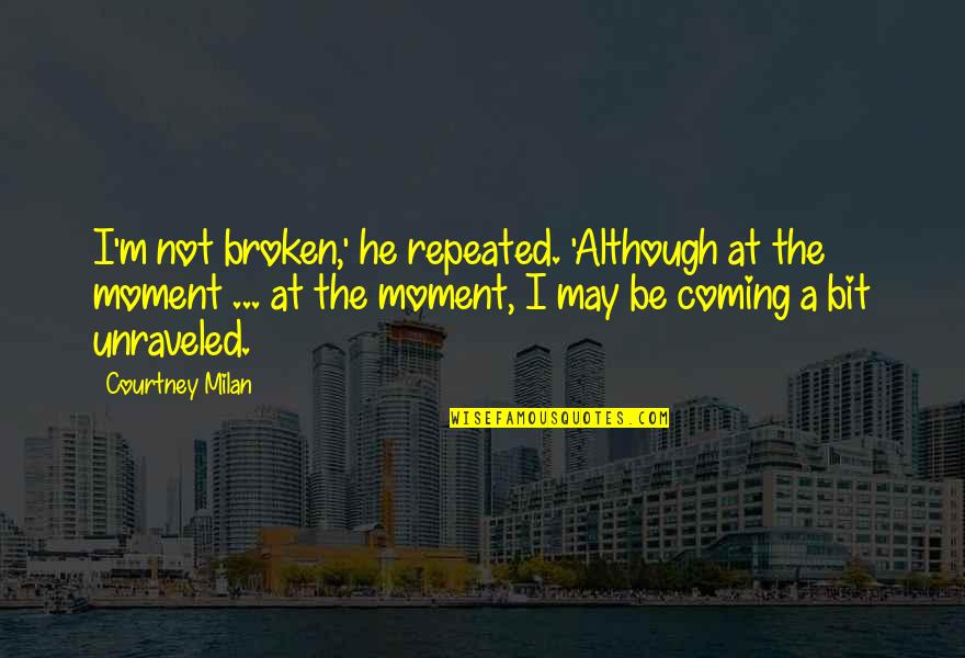 Unraveled Quotes By Courtney Milan: I'm not broken,' he repeated. 'Although at the