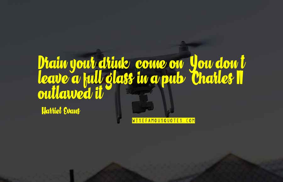 Unraveled Quotes By Harriet Evans: Drain your drink, come on. You don't leave