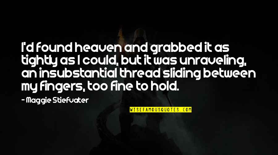 Unraveling Quotes By Maggie Stiefvater: I'd found heaven and grabbed it as tightly Unraveling Quotes By Maggie Stiefvater: I'd found heaven and grabbed it as tightly