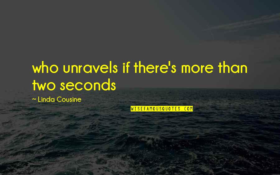 Unravels Quotes By Linda Cousine: who unravels if there's more than two seconds Unravels Quotes By Linda Cousine: who unravels if there's more than two seconds