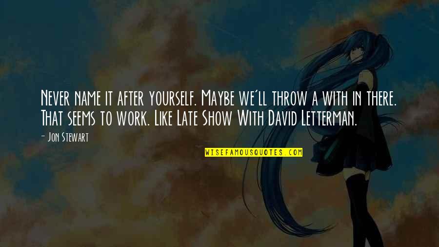 Unravels Synonym Quotes By Jon Stewart: Never name it after yourself. Maybe we'll throw Unravels Synonym Quotes By Jon Stewart: Never name it after yourself. Maybe we'll throw