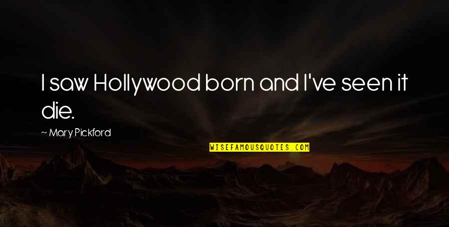 Unreachable Girl Quotes By Mary Pickford: I saw Hollywood born and I've seen it