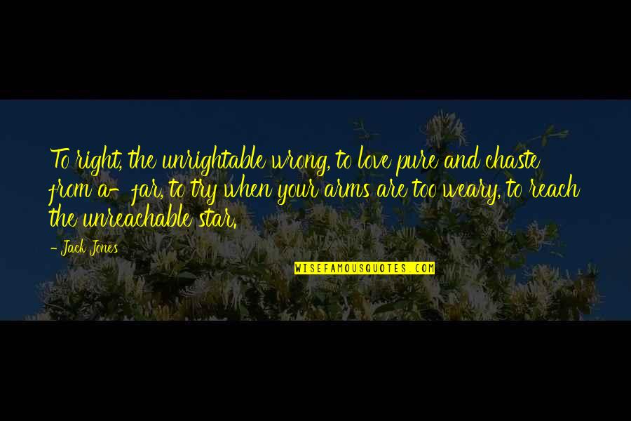 Unreachable Love Quotes By Jack Jones: To right, the unrightable wrong, to love pure