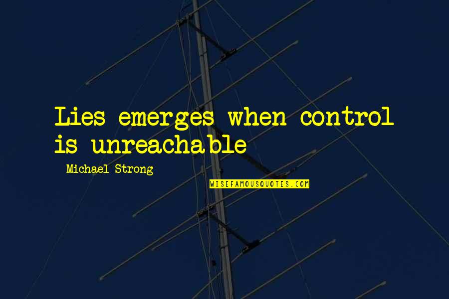 Unreachable Love Quotes By Michael Strong: Lies emerges when control is unreachable