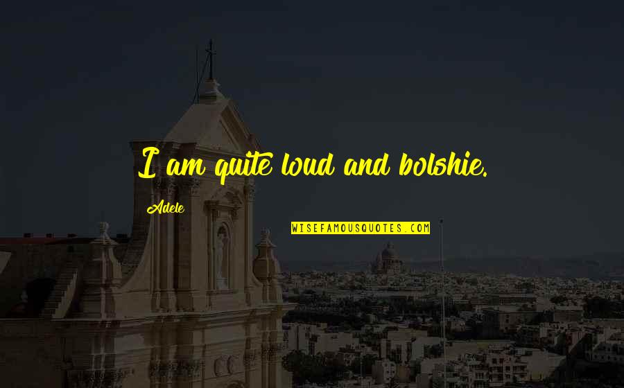 Unread Love Quotes By Adele: I am quite loud and bolshie.