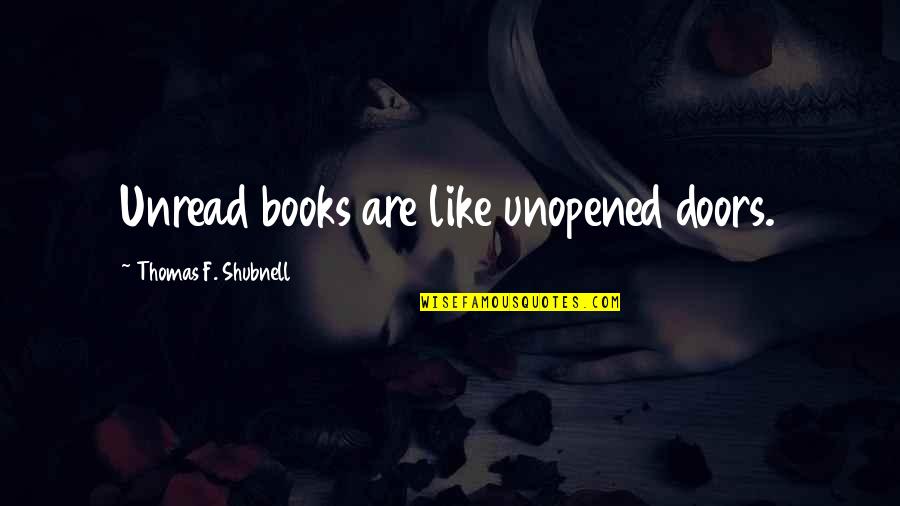 Unread Quotes By Thomas F. Shubnell: Unread books are like unopened doors.