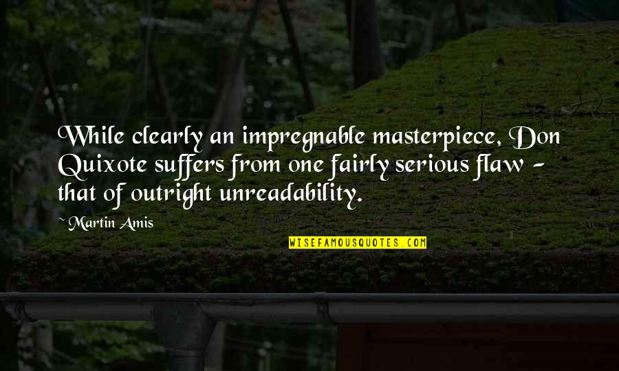 Unreadability Quotes By Martin Amis: While clearly an impregnable masterpiece, Don Quixote suffers