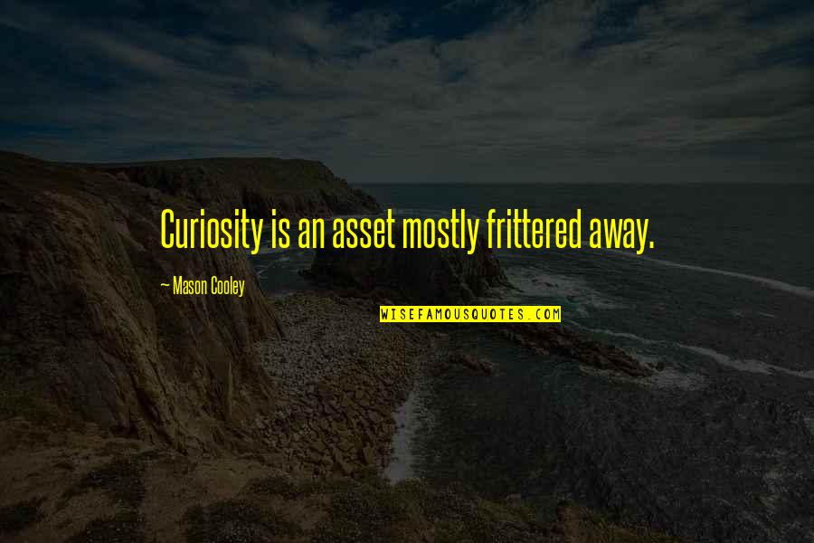 Unreadable Quotes By Mason Cooley: Curiosity is an asset mostly frittered away.