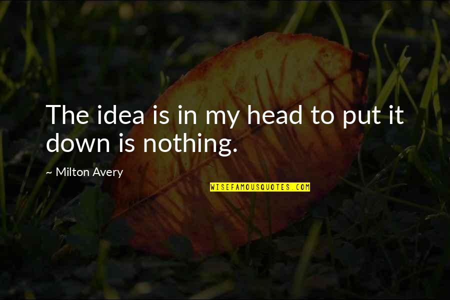 Unready King Quotes By Milton Avery: The idea is in my head to put
