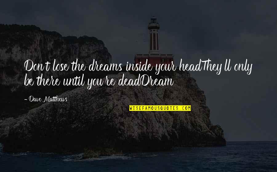 Unready Quotes By Dave Matthews: Don't lose the dreams inside your headThey'll only