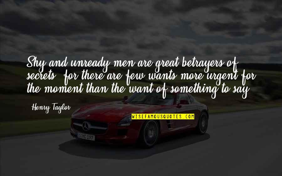 Unready Quotes By Henry Taylor: Shy and unready men are great betrayers of