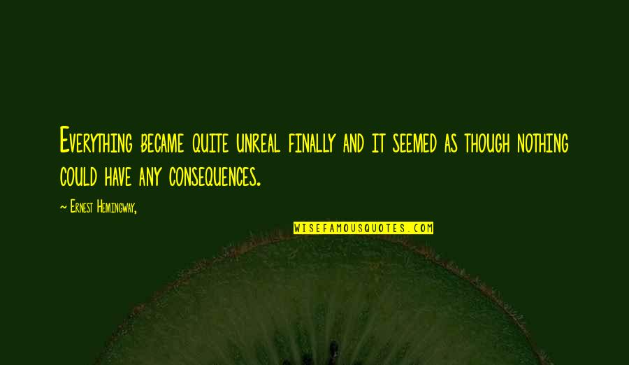 Unreal Quotes By Ernest Hemingway,: Everything became quite unreal finally and it seemed