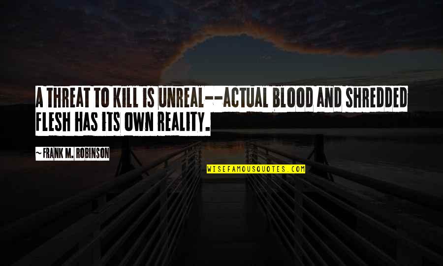 Unreal Quotes By Frank M. Robinson: A threat to kill is unreal--actual blood and