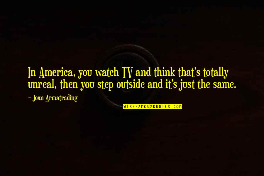 Unreal Quotes By Joan Armatrading: In America, you watch TV and think that's