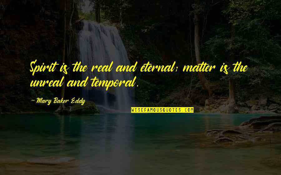 Unreal Quotes By Mary Baker Eddy: Spirit is the real and eternal; matter is