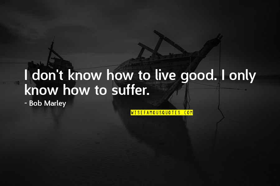 Unrealised Quotes By Bob Marley: I don't know how to live good. I