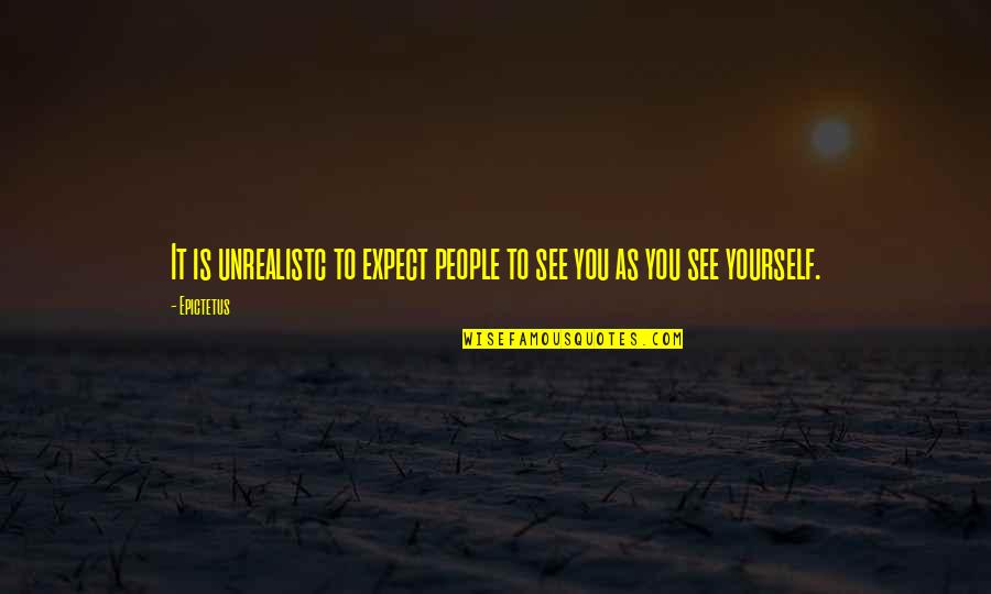 Unrealistc Quotes By Epictetus: It is unrealistc to expect people to see