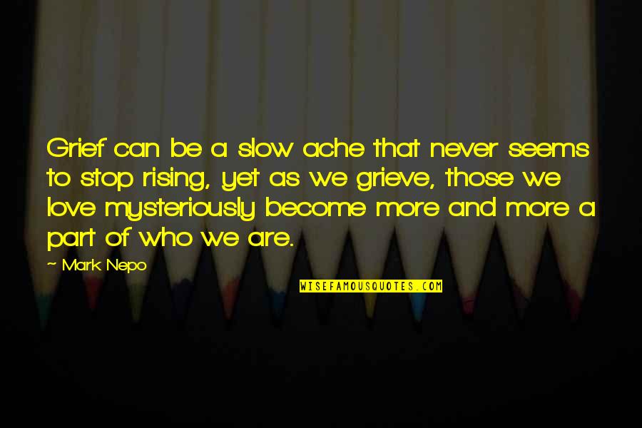 Unrealistic Relationship Quotes By Mark Nepo: Grief can be a slow ache that never