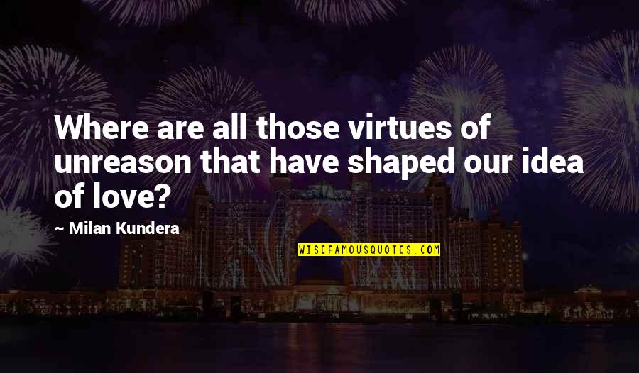 Unreason Quotes By Milan Kundera: Where are all those virtues of unreason that