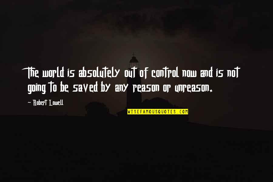 Unreason Quotes By Robert Lowell: The world is absolutely out of control now Unreason Quotes By Robert Lowell: The world is absolutely out of control now