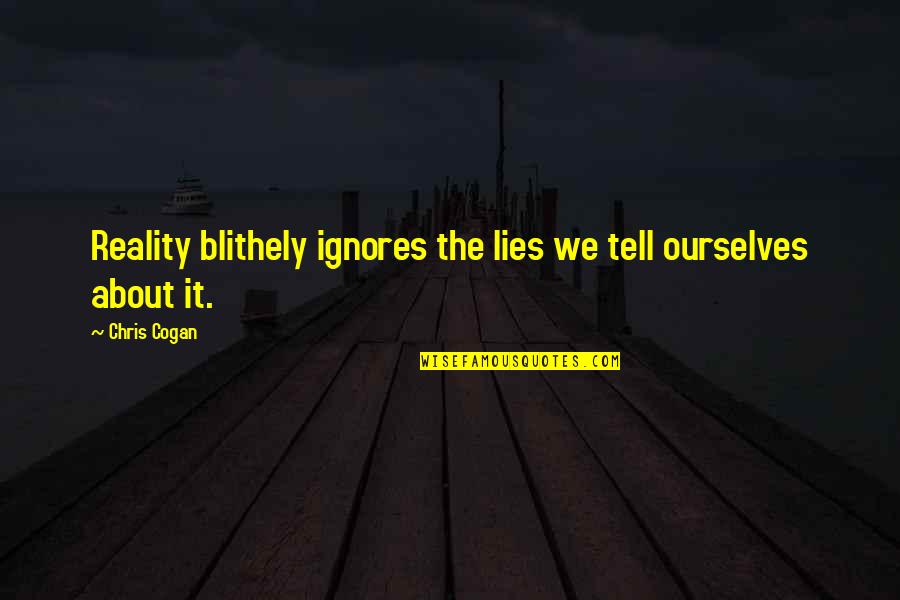 Unreasonable Attitude Quotes By Chris Cogan: Reality blithely ignores the lies we tell ourselves