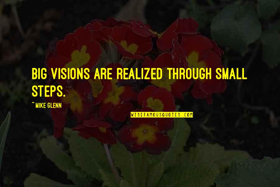 Unreasonable Behaviour Quotes By Mike Glenn: Big visions are realized through small steps.