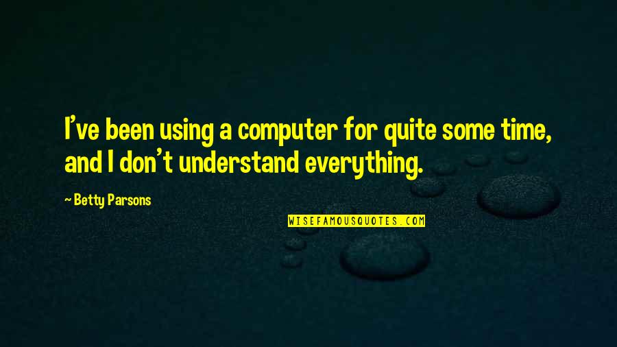 Unreasonable Life Quotes By Betty Parsons: I've been using a computer for quite some