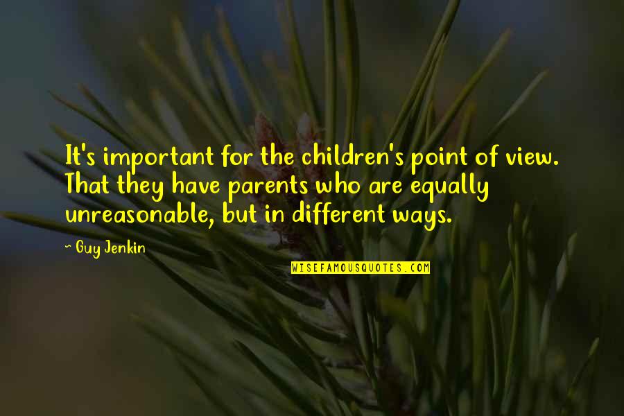 Unreasonable Parents Quotes By Guy Jenkin: It's important for the children's point of view.