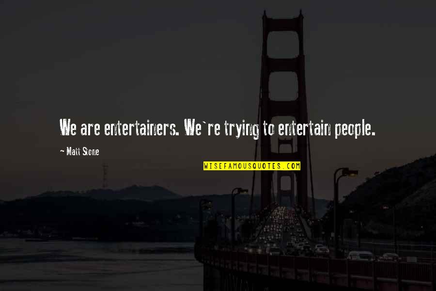 Unreasonable Parents Quotes By Matt Stone: We are entertainers. We're trying to entertain people.