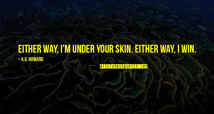 Unreasonable Person Quotes By A.G. Howard: Either way, I'm under your skin. Either way, Unreasonable Person Quotes By A.G. Howard: Either way, I'm under your skin. Either way,