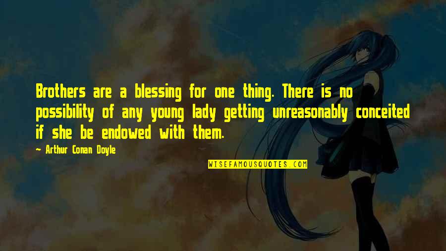 Unreasonably Quotes By Arthur Conan Doyle: Brothers are a blessing for one thing. There