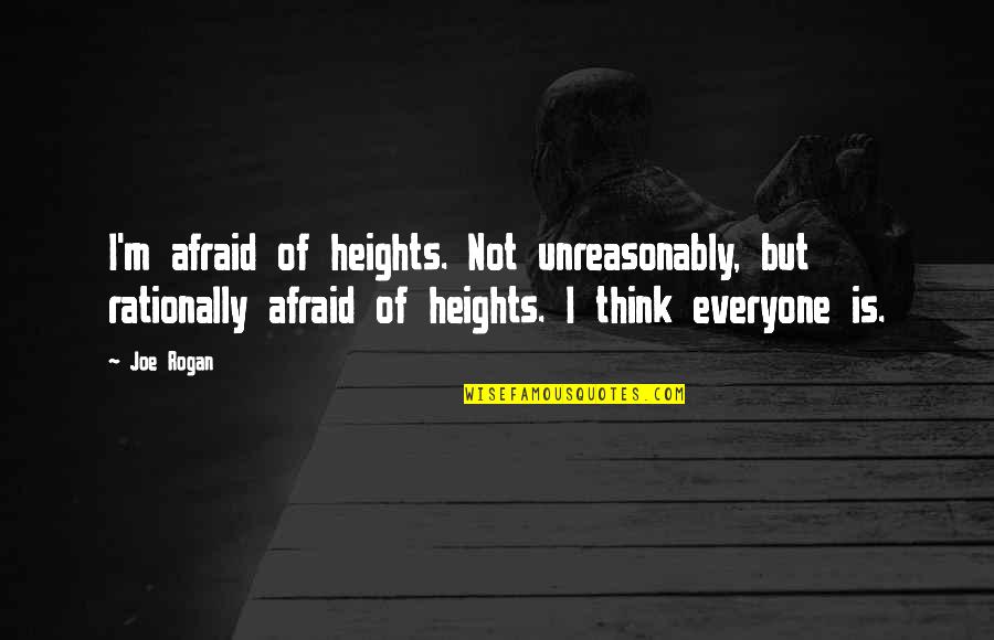 Unreasonably Quotes By Joe Rogan: I'm afraid of heights. Not unreasonably, but rationally