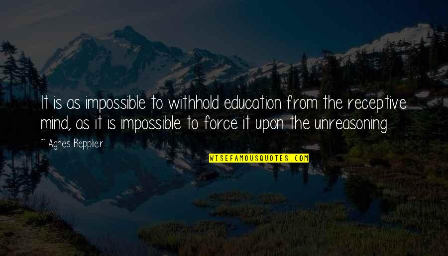 Unreasoning Quotes By Agnes Repplier: It is as impossible to withhold education from