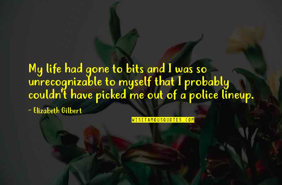 Unrecognizable Quotes By Elizabeth Gilbert: My life had gone to bits and I
