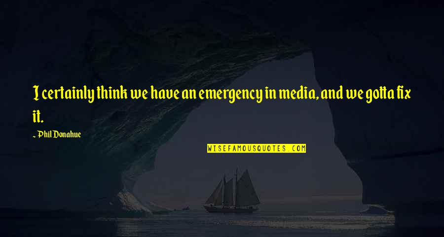 Unrecognizable Quotes By Phil Donahue: I certainly think we have an emergency in