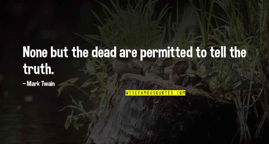 Unrecognized Feelings Quotes By Mark Twain: None but the dead are permitted to tell Unrecognized Feelings Quotes By Mark Twain: None but the dead are permitted to tell