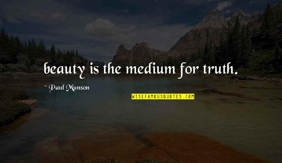 Unrecognized Feelings Quotes By Paul Munson: beauty is the medium for truth. Unrecognized Feelings Quotes By Paul Munson: beauty is the medium for truth.