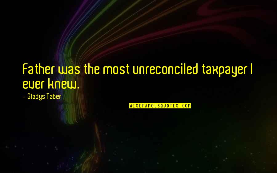 Unreconciled Quotes By Gladys Taber: Father was the most unreconciled taxpayer I ever