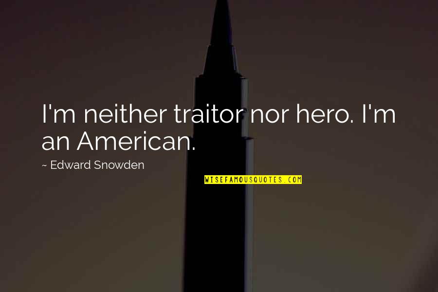 Unreducible Quotes By Edward Snowden: I'm neither traitor nor hero. I'm an American.